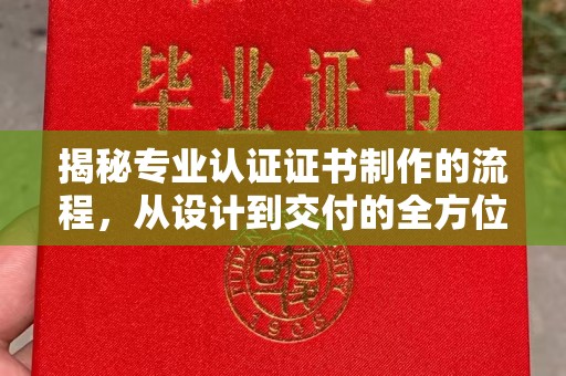 平昌揭秘专业认证证书制作的流程，从设计到交付的全方位解析