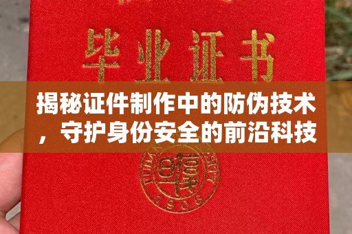 平昌揭秘证件制作中的防伪技术，守护身份安全的前沿科技