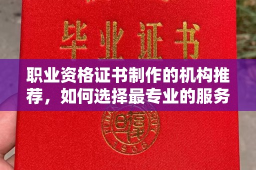 平昌职业资格证书制作的机构推荐，如何选择最专业的服务？