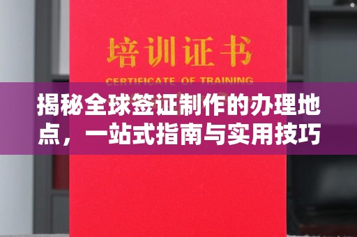 平昌揭秘全球签证制作的办理地点，一站式指南与实用技巧