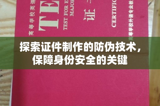平昌探索证件制作的防伪技术，保障身份安全的关键