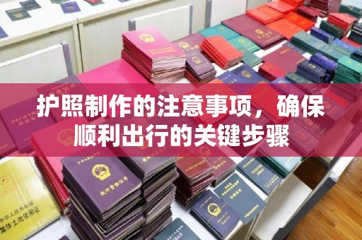 平昌护照制作的注意事项，确保顺利出行的关键步骤