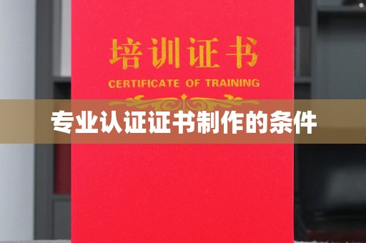 平昌专业认证证书制作的条件