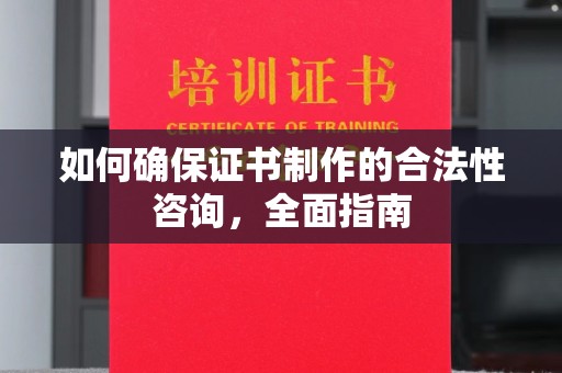 平昌如何确保证书制作的合法性咨询，全面指南