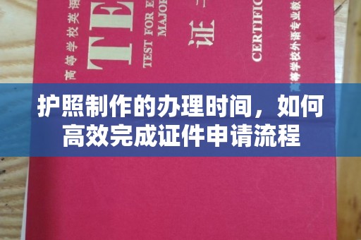 平昌护照制作的办理时间，如何高效完成证件申请流程