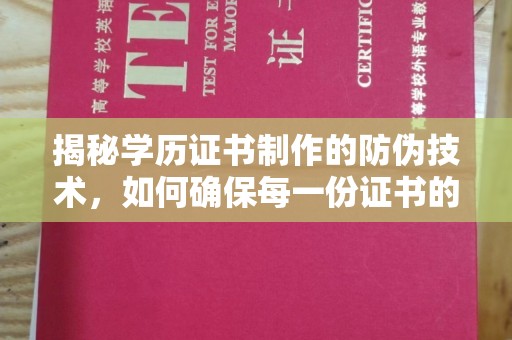 平昌揭秘学历证书制作的防伪技术，如何确保每一份证书的真实性