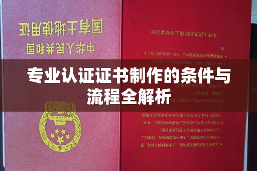 平昌专业认证证书制作的条件与流程全解析