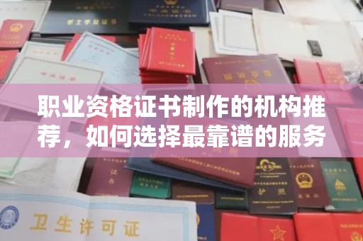 平昌职业资格证书制作的机构推荐，如何选择最靠谱的服务商？