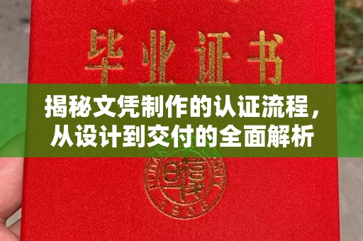 平昌揭秘文凭制作的认证流程，从设计到交付的全面解析
