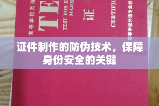 平昌证件制作的防伪技术，保障身份安全的关键