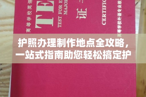 平昌护照办理制作地点全攻略，一站式指南助您轻松搞定护照