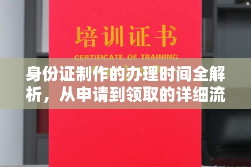 平昌身份证制作的办理时间全解析，从申请到领取的详细流程